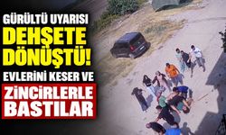 Gürültü uyarısı dehşete dönüştü! Evlerini keser ve zincirlerle bastılar