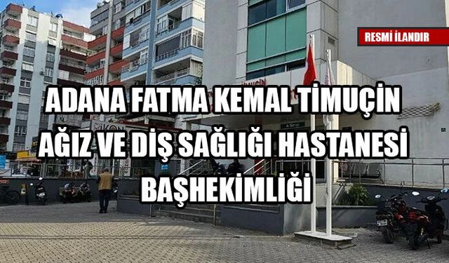 ADANA FATMA KEMAL TİMUÇİN AĞIZ VE DİŞ SAĞLIĞI HASTANESİ BAŞHEKİMLİĞİ