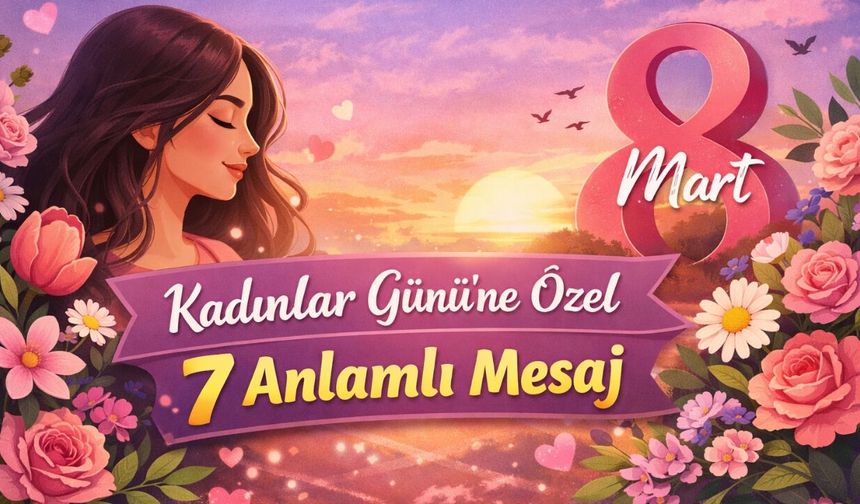8 Mart Dünya Kadınlar Günü’ne özel mesajlar