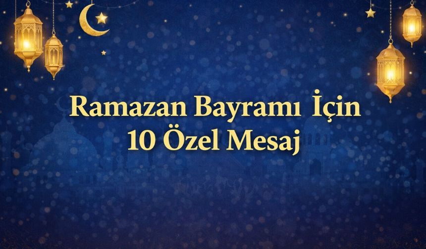Sevdiklerinize Gönderebileceğiniz En Anlamlı 10 Ramazan Bayramı Mesajı