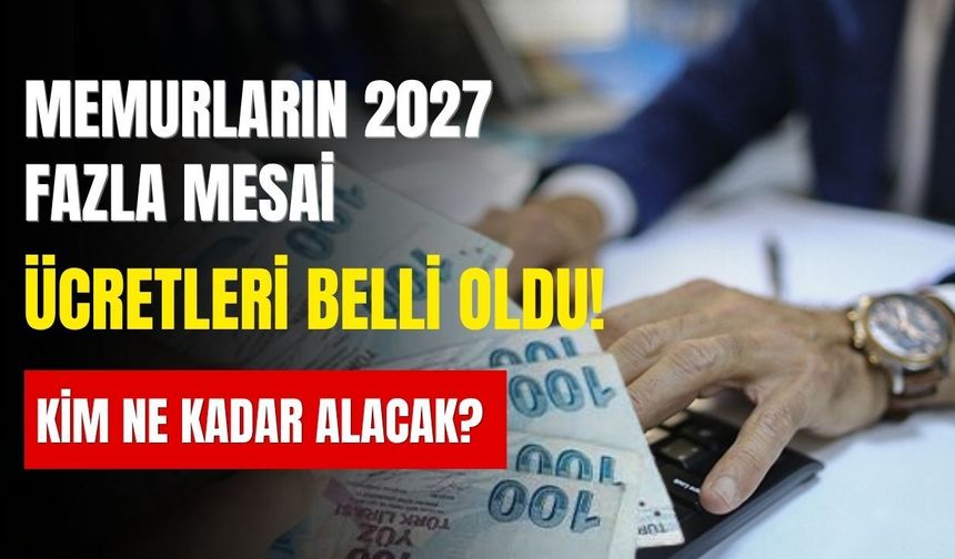 Memurların 2027 fazla mesai ücretleri belli oldu! Kim ne kadar alacak?
