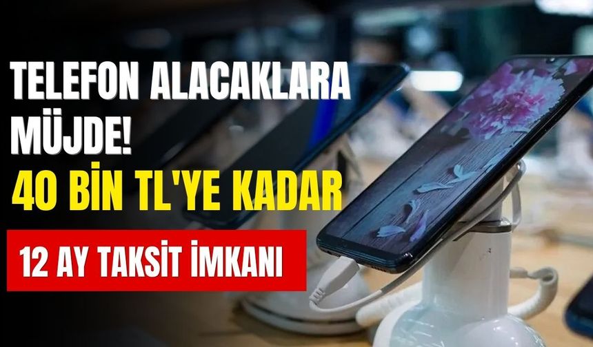 Telefon alacaklara müjde! 40 bin TL'ye kadar 12 ay taksit imkânı